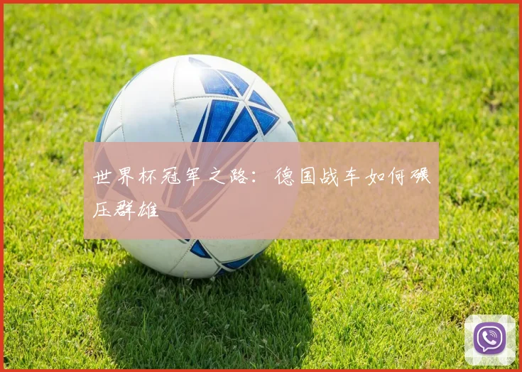 世界杯冠军之路：德国战车如何碾压群雄