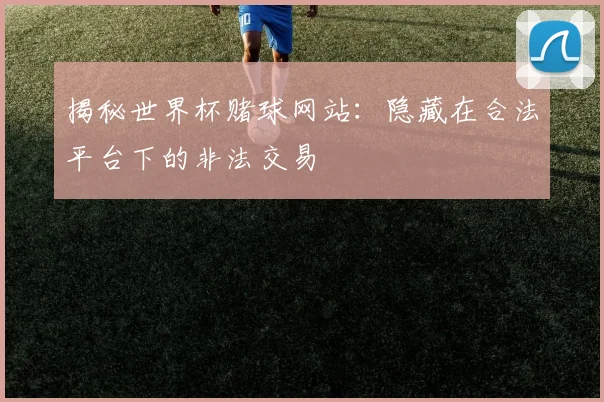 揭秘世界杯赌球网站：隐藏在合法平台下的非法交易